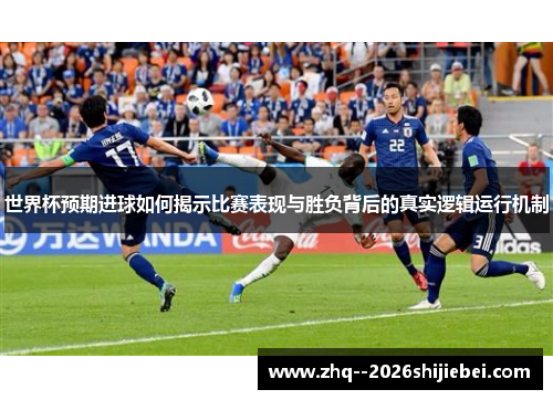 世界杯预期进球如何揭示比赛表现与胜负背后的真实逻辑运行机制 世界杯预期进球如何揭示比赛表现与胜负背后的真实逻辑运行机制