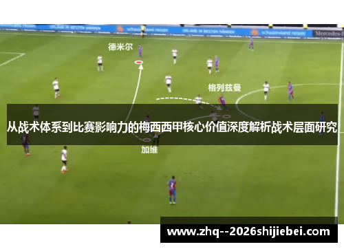 从战术体系到比赛影响力的梅西西甲核心价值深度解析战术层面研究 从战术体系到比赛影响力的梅西西甲核心价值深度解析战术层面研究