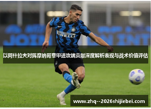 以阿什拉夫对阵摩纳哥意甲进攻端贡献深度解析表现与战术价值评估 以阿什拉夫对阵摩纳哥意甲进攻端贡献深度解析表现与战术价值评估