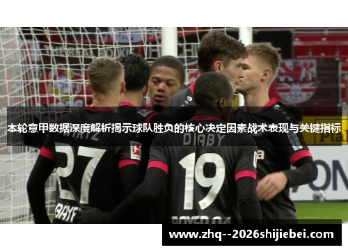 本轮意甲数据深度解析揭示球队胜负的核心决定因素战术表现与关键指标 本轮意甲数据深度解析揭示球队胜负的核心决定因素战术表现与关键指标