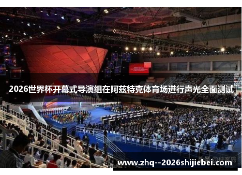 2026世界杯开幕式导演组在阿兹特克体育场进行声光全面测试