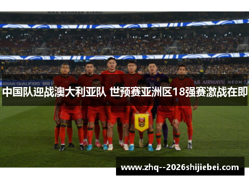 中国队迎战澳大利亚队 世预赛亚洲区18强赛激战在即