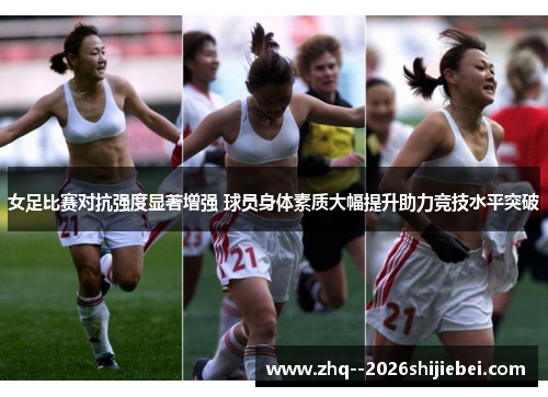 女足比赛对抗强度显著增强 球员身体素质大幅提升助力竞技水平突破 女足比赛对抗强度显著增强 球员身体素质大幅提升助力竞技水平突破