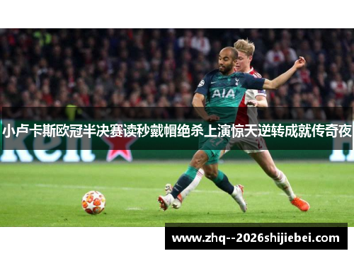 小卢卡斯欧冠半决赛读秒戴帽绝杀上演惊天逆转成就传奇夜