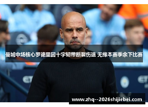 曼城中场核心罗德里因十字韧带断裂伤退 无缘本赛季余下比赛 曼城中场核心罗德里因十字韧带断裂伤退 无缘本赛季余下比赛