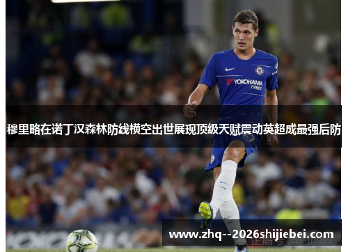 穆里略在诺丁汉森林防线横空出世展现顶级天赋震动英超成最强后防