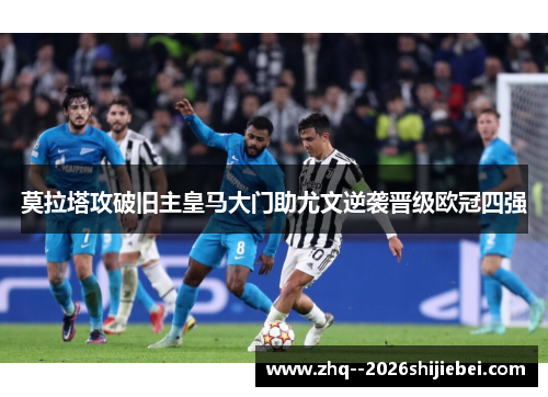 莫拉塔攻破旧主皇马大门助尤文逆袭晋级欧冠四强