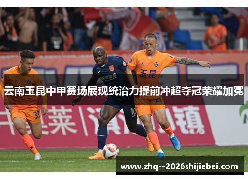 云南玉昆中甲赛场展现统治力提前冲超夺冠荣耀加冕