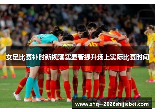 女足比赛补时新规落实显著提升场上实际比赛时间